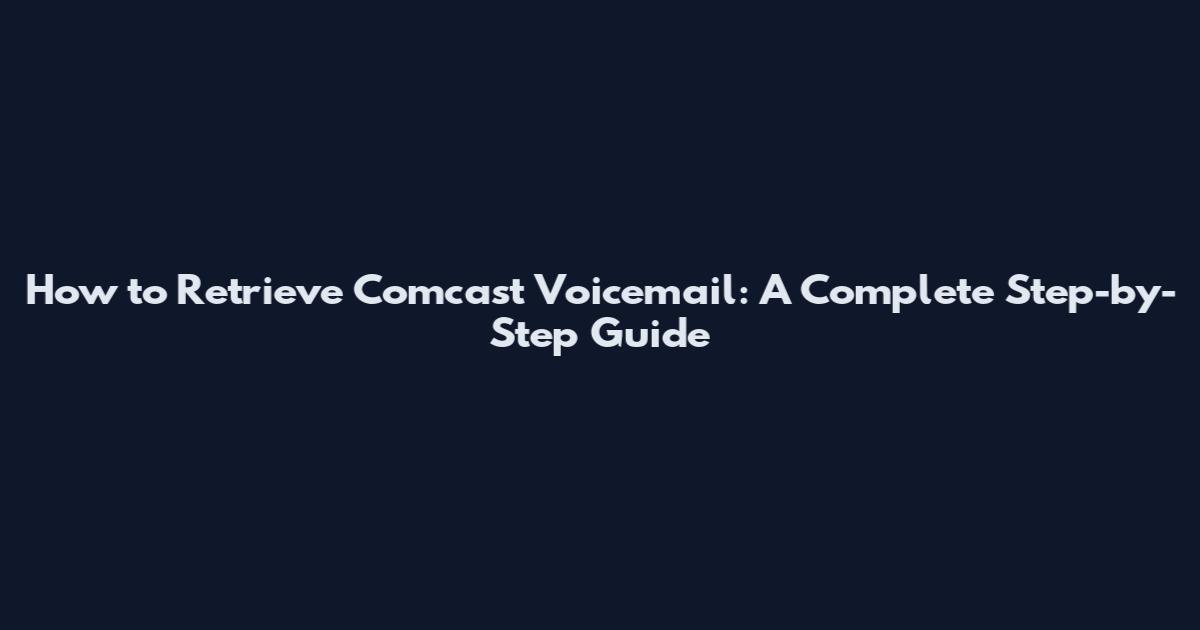 How to Retrieve Comcast Voicemail: A Complete Step-by-Step Guide