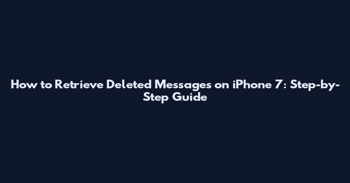 How to Retrieve Deleted Messages on iPhone 7: Step-by-Step Guide