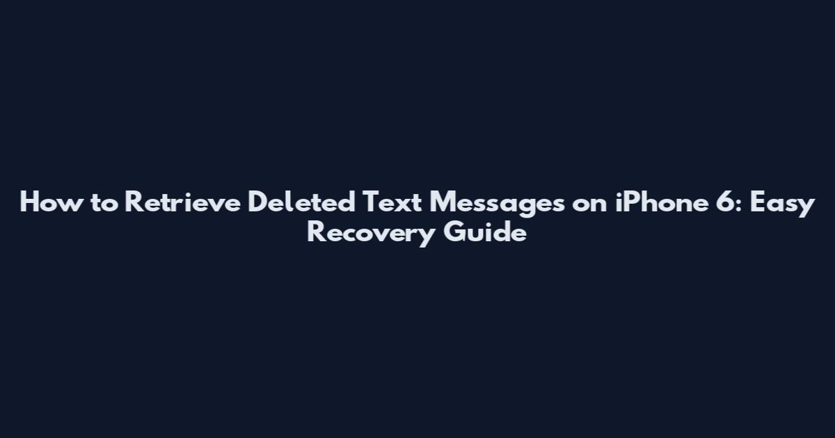 How to Retrieve Deleted Text Messages on iPhone 6: Easy Recovery Guide