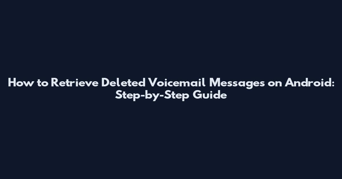 How to Retrieve Deleted Voicemail Messages on Android: Step-by-Step Guide