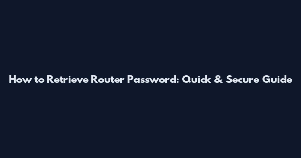 How to Retrieve Router Password: Quick & Secure Guide