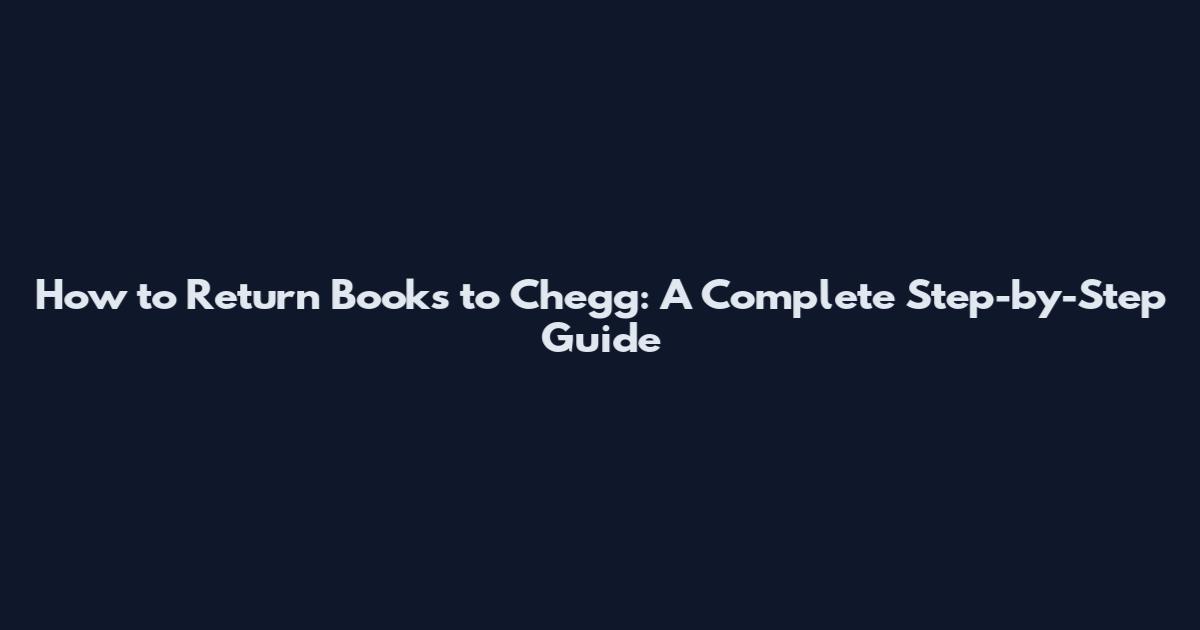 How to Return Books to Chegg: A Complete Step-by-Step Guide