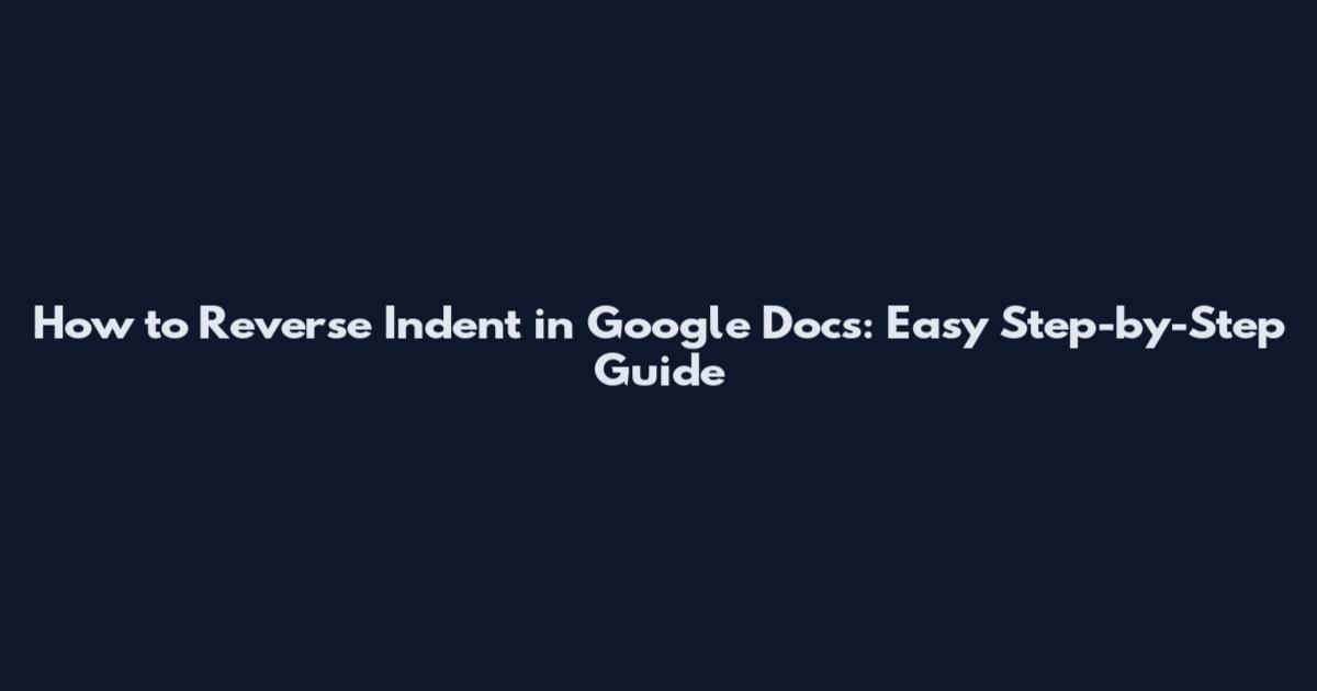 How to Reverse Indent in Google Docs: Easy Step-by-Step Guide