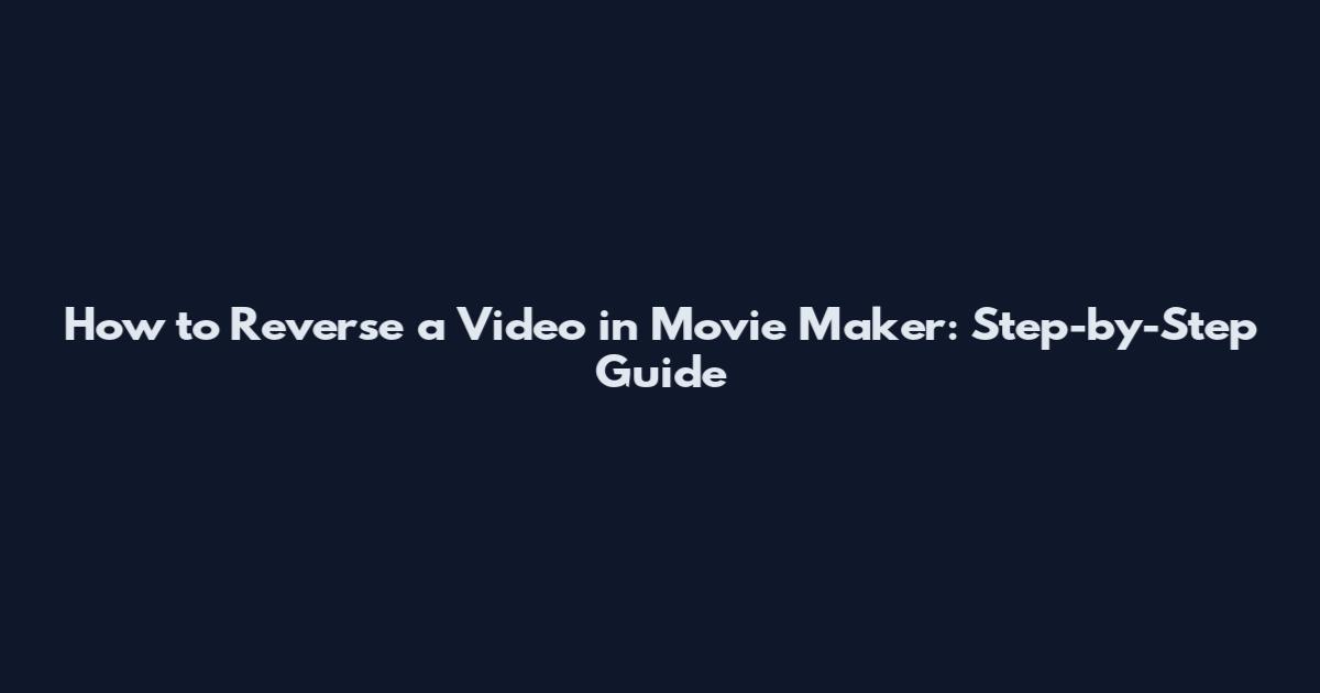 How to Reverse a Video in Movie Maker: Step-by-Step Guide