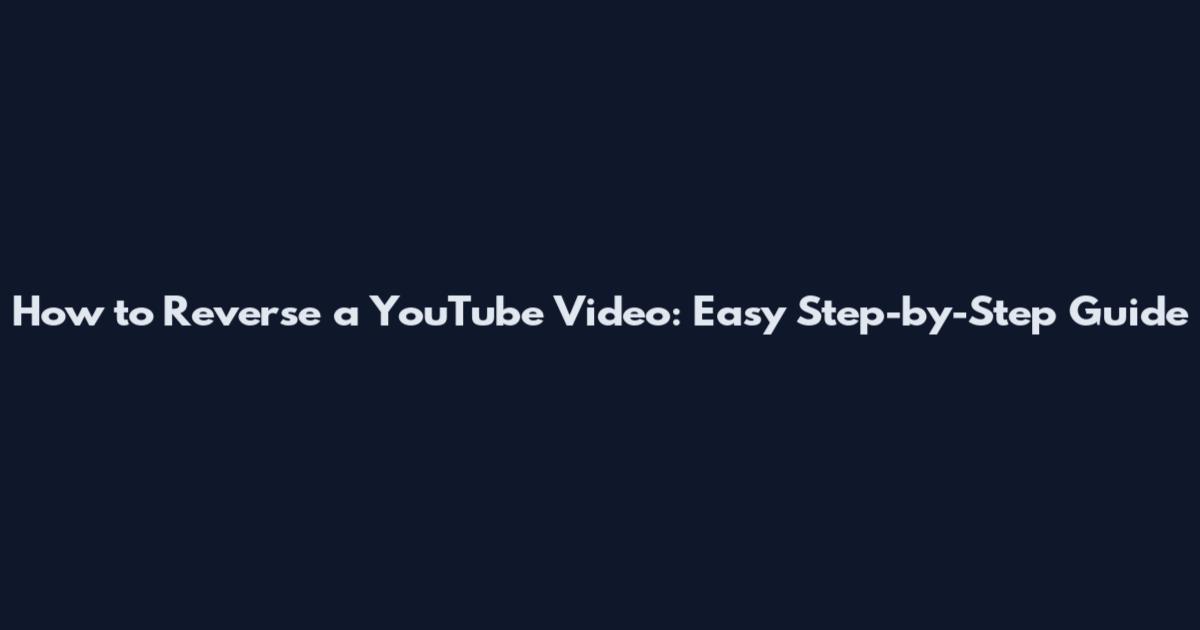 How to Reverse a YouTube Video: Easy Step-by-Step Guide