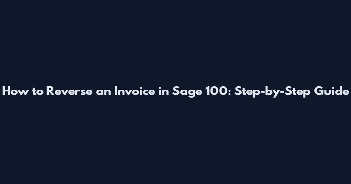 How to Reverse an Invoice in Sage 100: Step-by-Step Guide