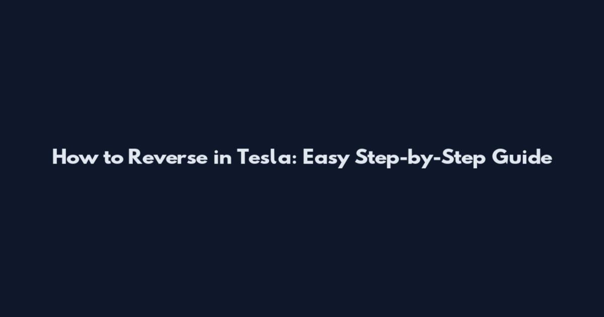 How to Reverse in Tesla: Easy Step-by-Step Guide