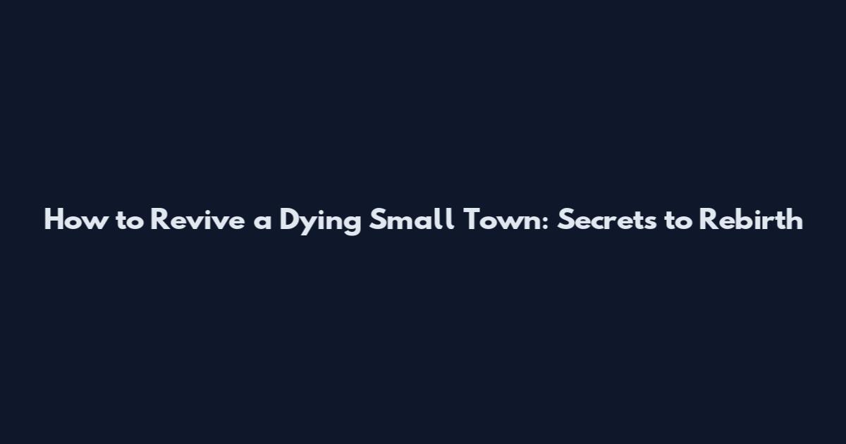 How to Revive a Dying Small Town: Secrets to Rebirth