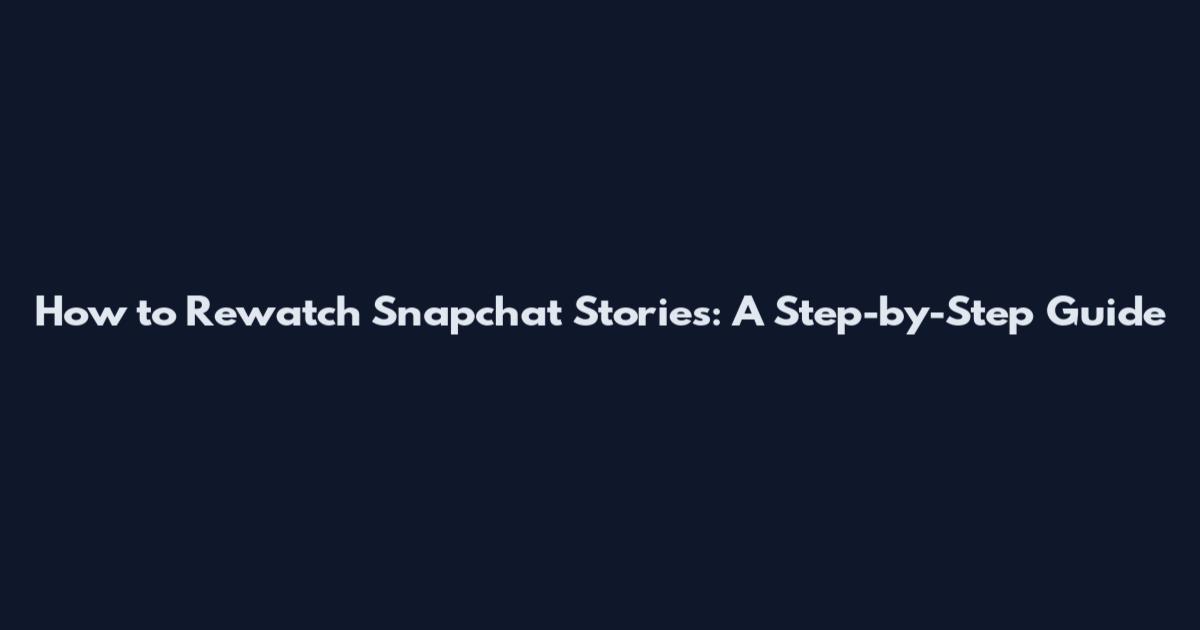 How to Rewatch Snapchat Stories: A Step-by-Step Guide