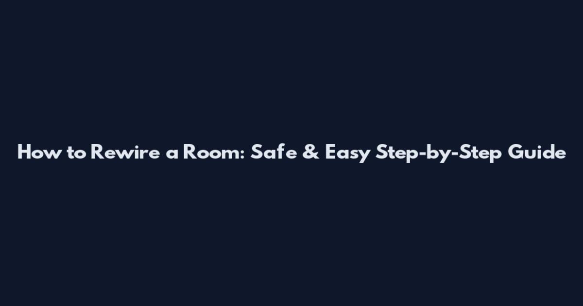 How to Rewire a Room: Safe & Easy Step-by-Step Guide