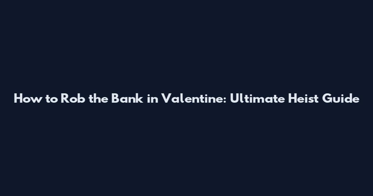 How to Rob the Bank in Valentine: Ultimate Heist Guide