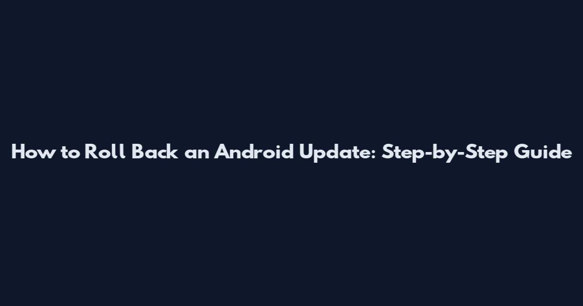 How to Roll Back an Android Update: Step-by-Step Guide