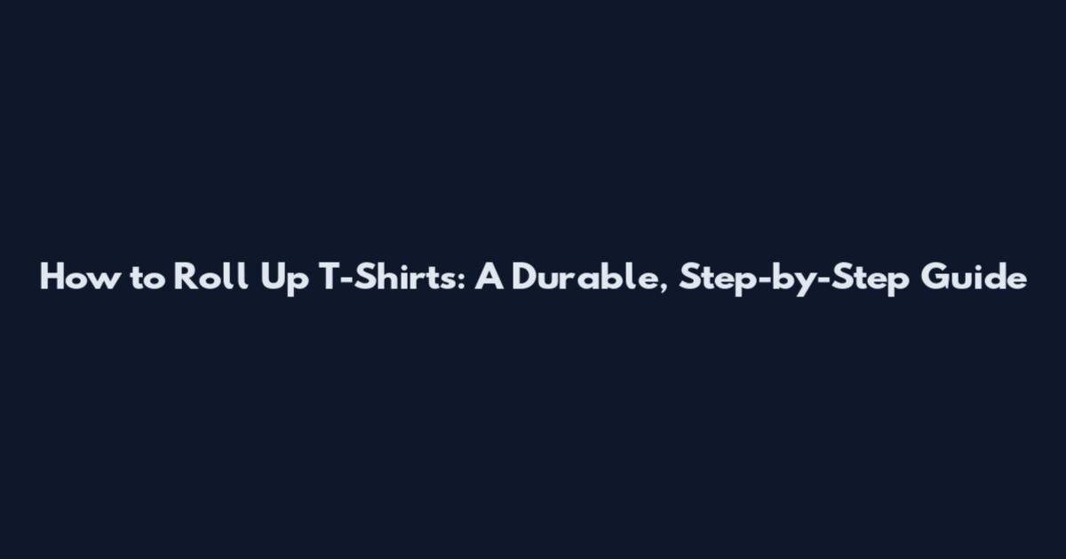 How to Roll Up T-Shirts: A Durable, Step-by-Step Guide