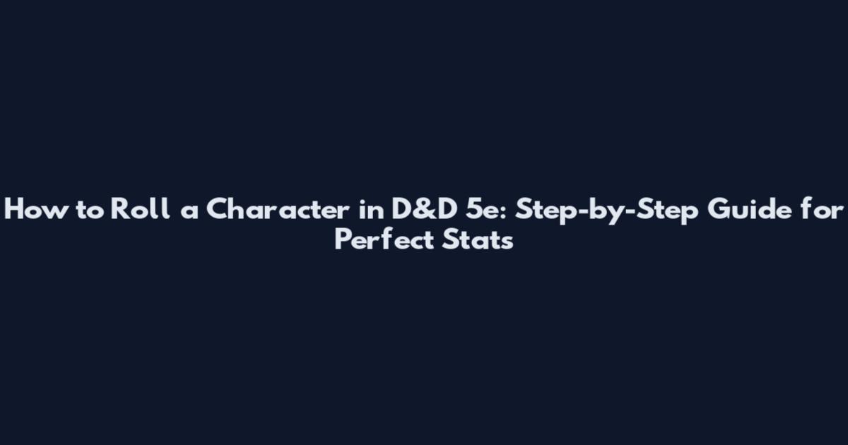 How to Roll a Character in D&D 5e: Step-by-Step Guide for Perfect Stats