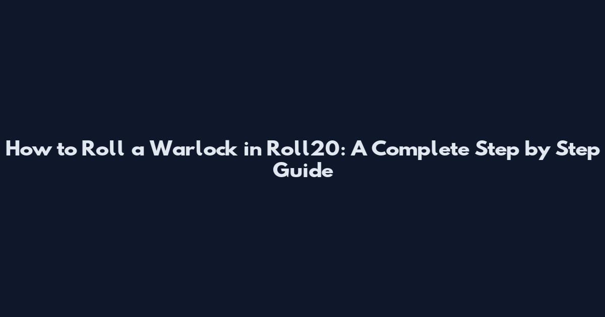 How to Roll a Warlock in Roll20: A Complete Step by Step Guide