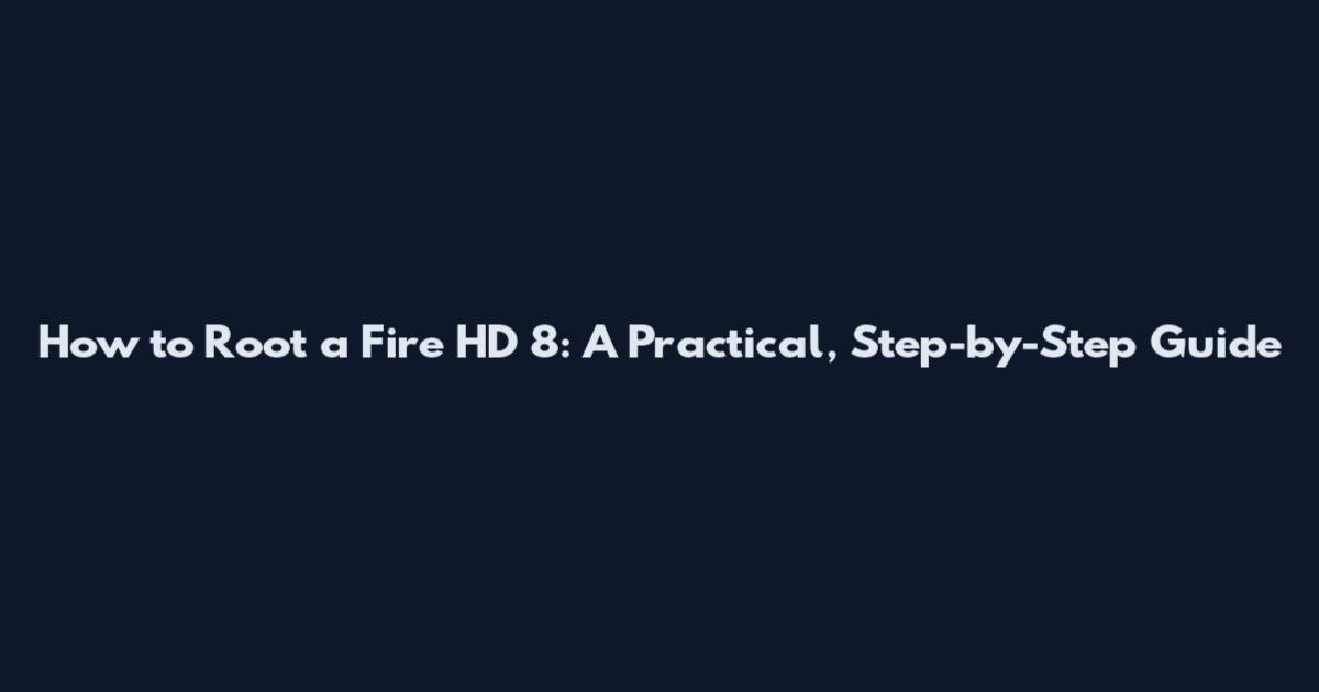 How to Root a Fire HD 8: A Practical, Step-by-Step Guide