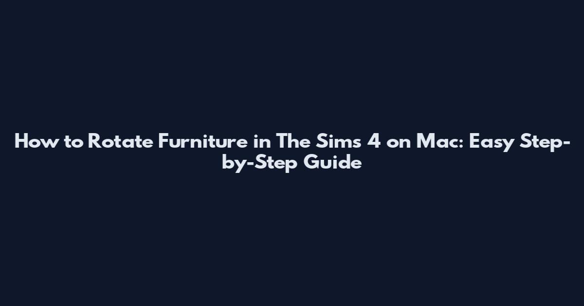 How to Rotate Furniture in The Sims 4 on Mac: Easy Step-by-Step Guide