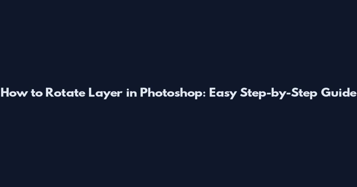 How to Rotate Layer in Photoshop: Easy Step-by-Step Guide