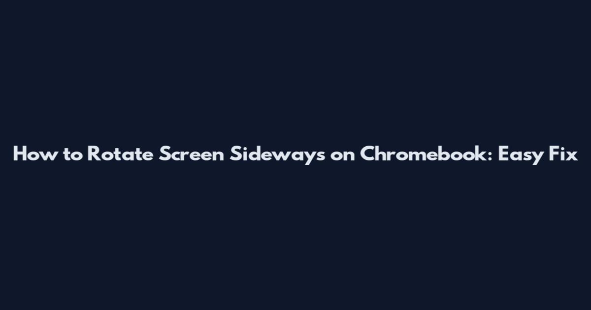 How to Rotate Screen Sideways on Chromebook: Easy Fix