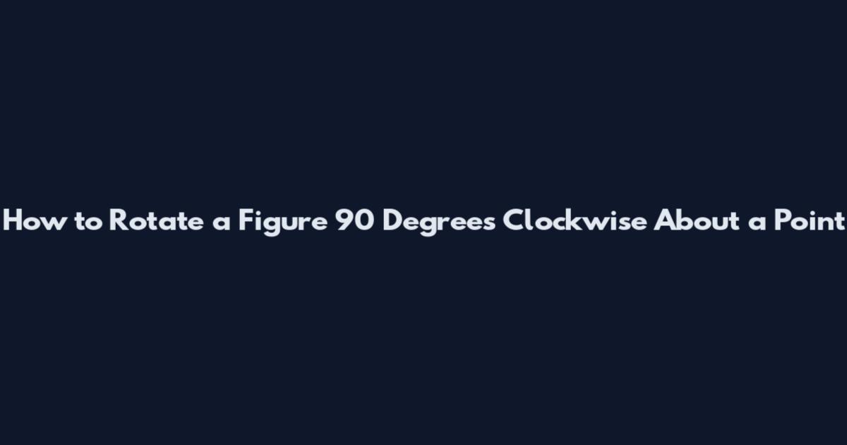 How to Rotate a Figure 90 Degrees Clockwise About a Point