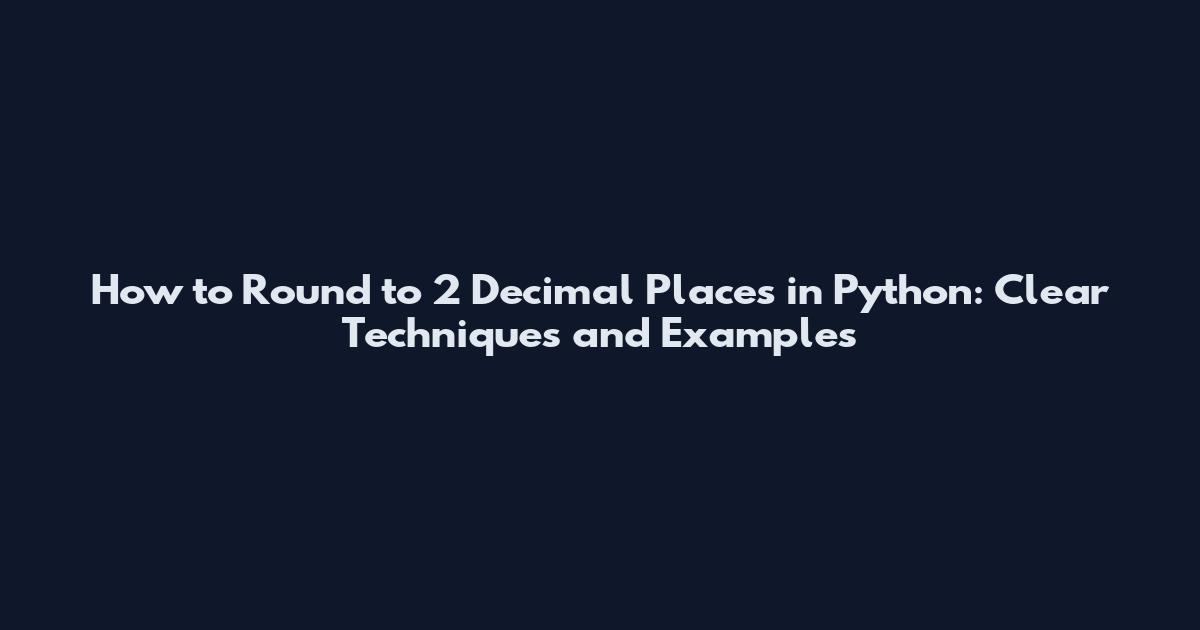 How to Round to 2 Decimal Places in Python: Clear Techniques and Examples
