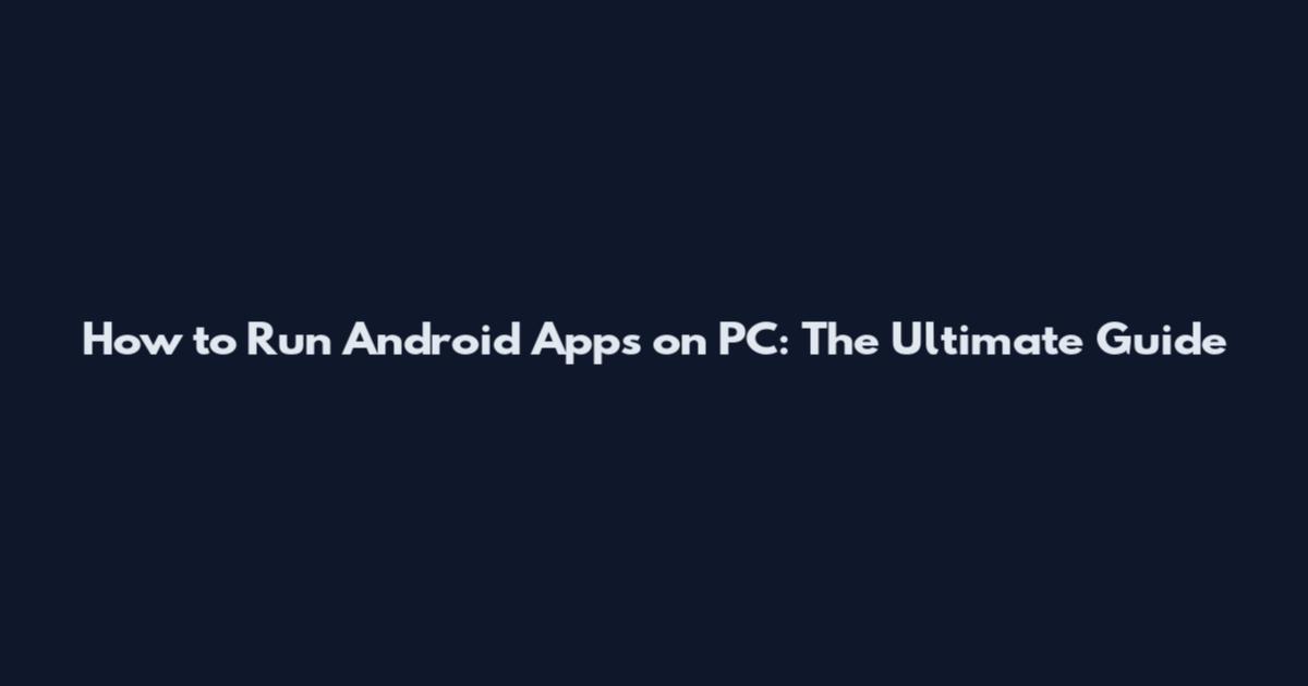 How to Run Android Apps on PC: The Ultimate Guide