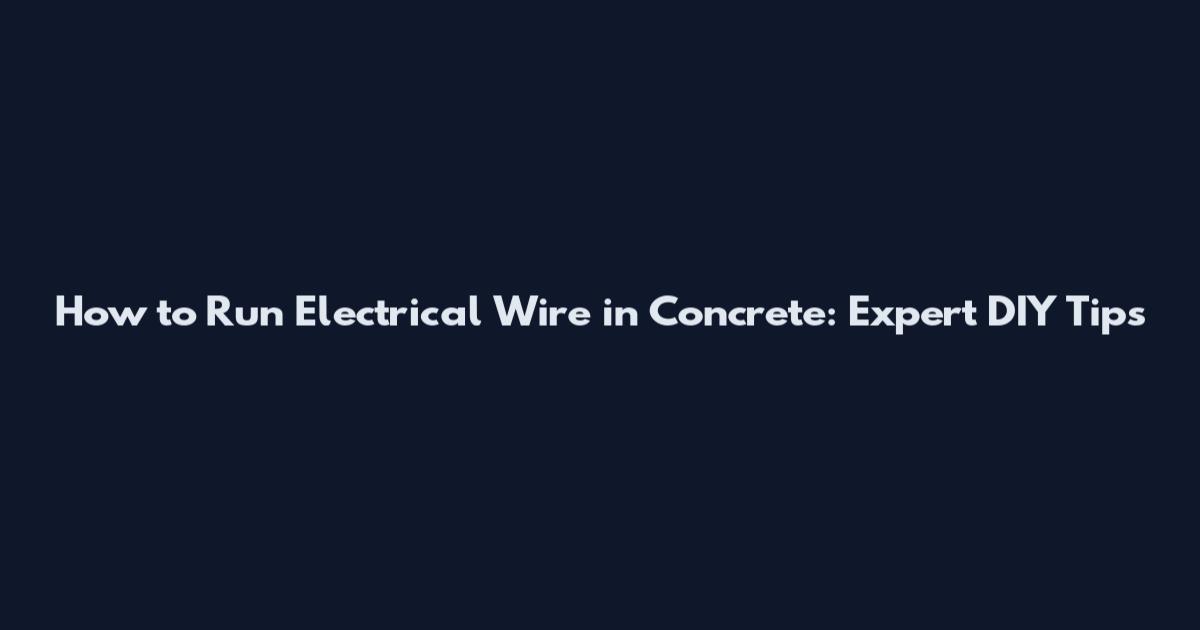 How to Run Electrical Wire in Concrete: Expert DIY Tips