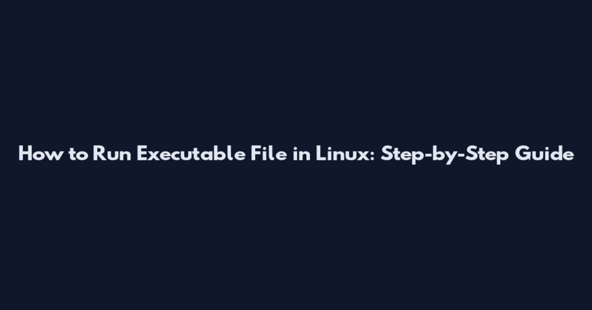 How to Run Executable File in Linux: Step-by-Step Guide