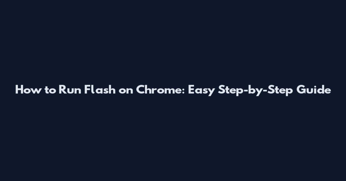 How to Run Flash on Chrome: Easy Step-by-Step Guide
