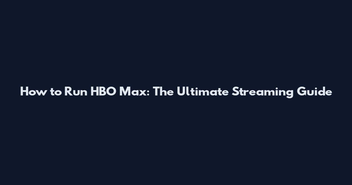 How to Run HBO Max: The Ultimate Streaming Guide