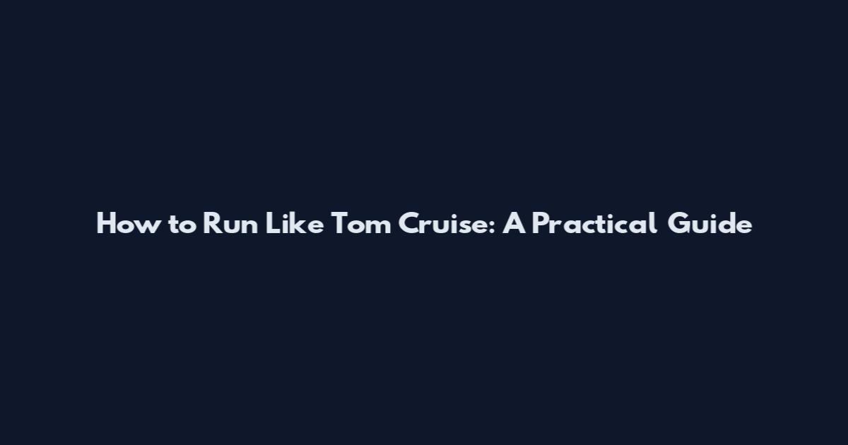 How to Run Like Tom Cruise: A Practical Guide