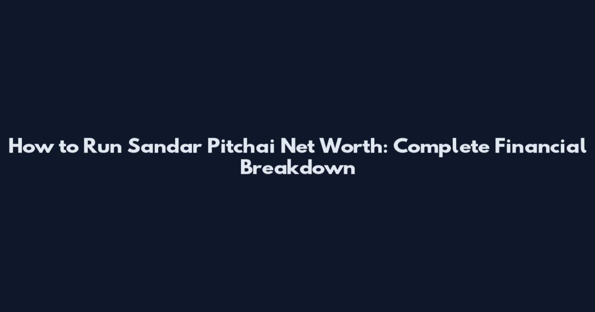 How to Run Sandar Pitchai Net Worth: Complete Financial Breakdown