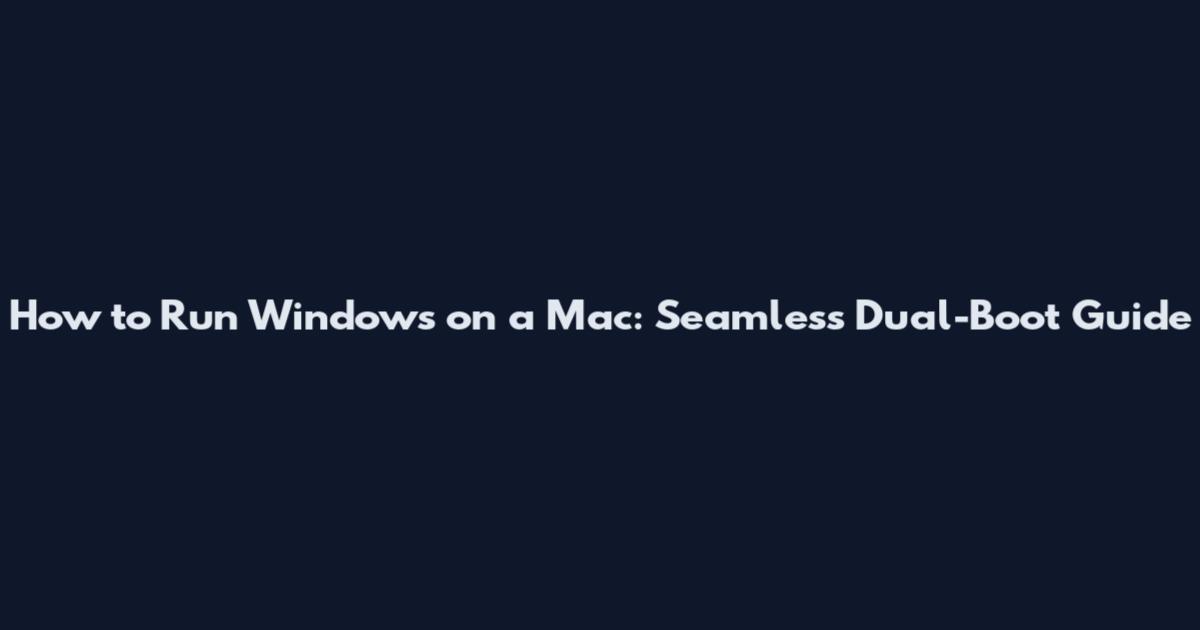 How to Run Windows on a Mac: Seamless Dual-Boot Guide