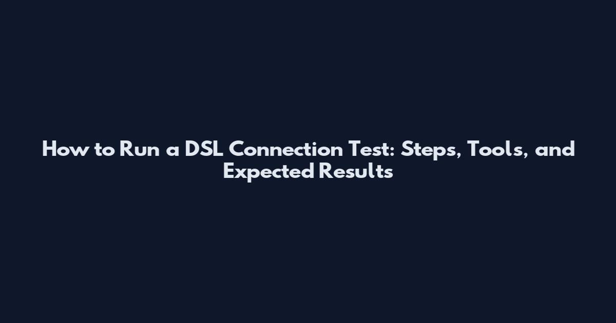 How to Run a DSL Connection Test: Steps, Tools, and Expected Results