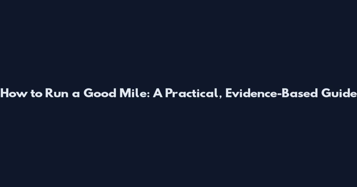 How to Run a Good Mile: A Practical, Evidence-Based Guide