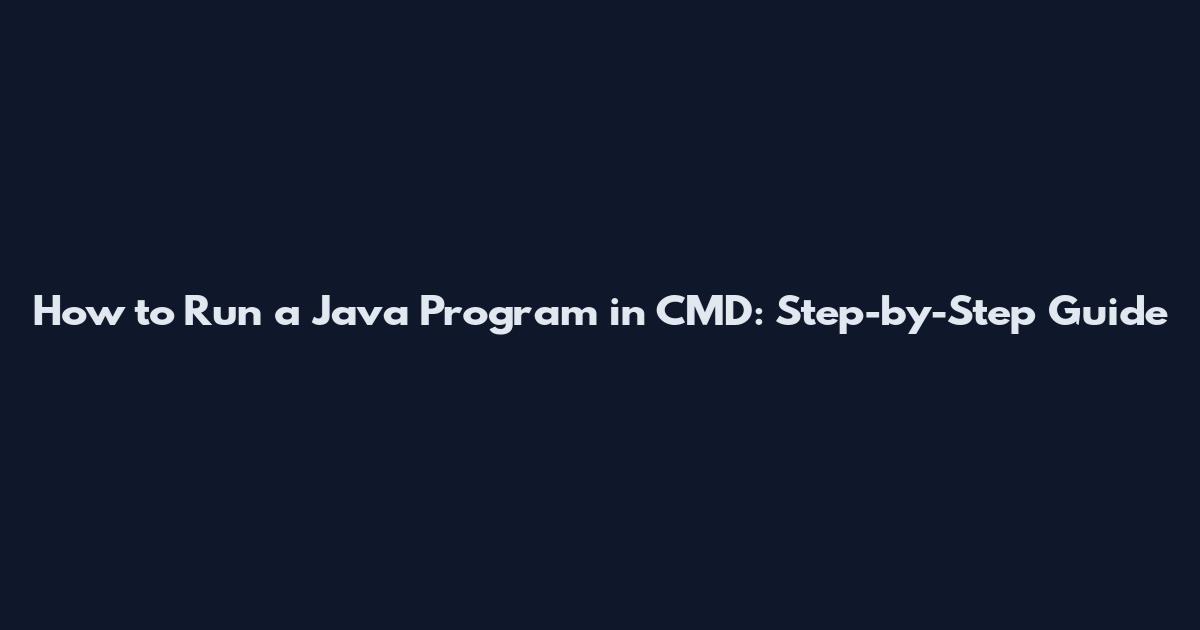 How to Run a Java Program in CMD: Step-by-Step Guide