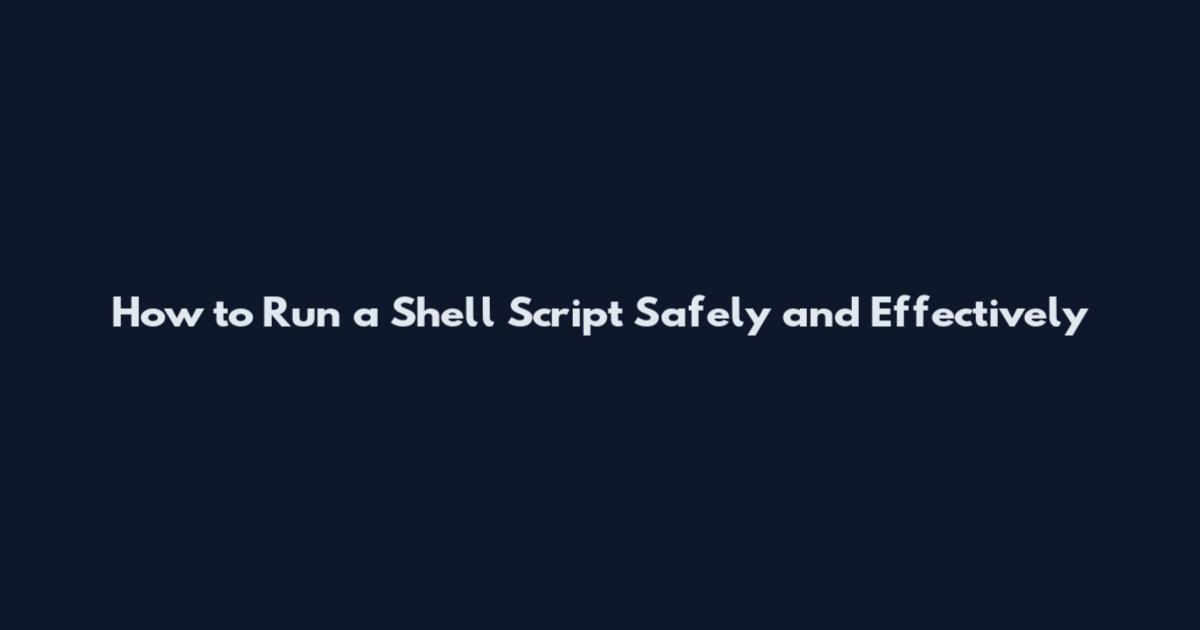 How to Run a Shell Script Safely and Effectively