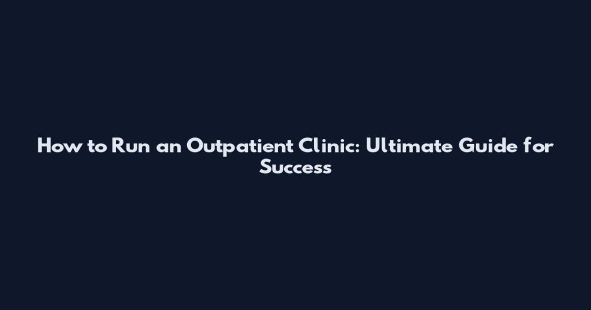 How to Run an Outpatient Clinic: Ultimate Guide for Success