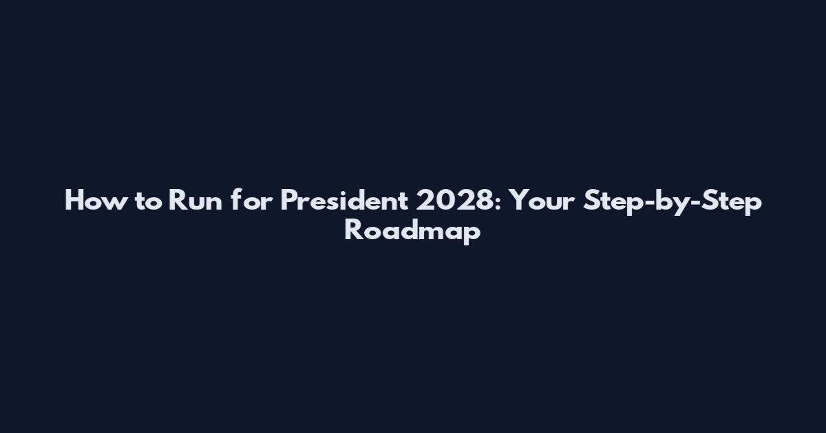 How to Run for President 2028: Your Step-by-Step Roadmap