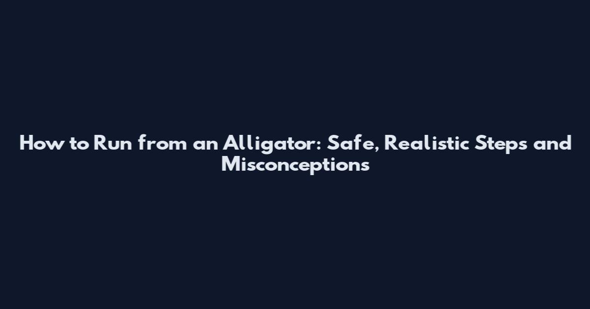 How to Run from an Alligator: Safe, Realistic Steps and Misconceptions