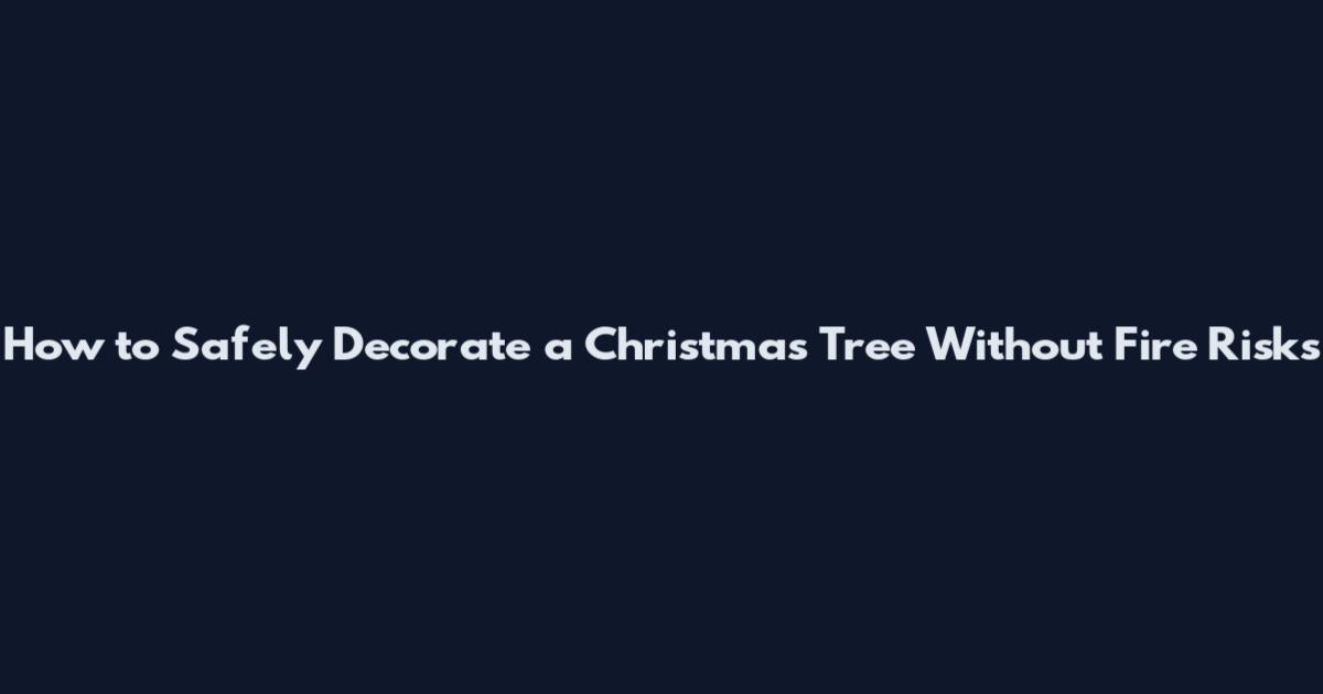 How to Safely Decorate a Christmas Tree Without Fire Risks