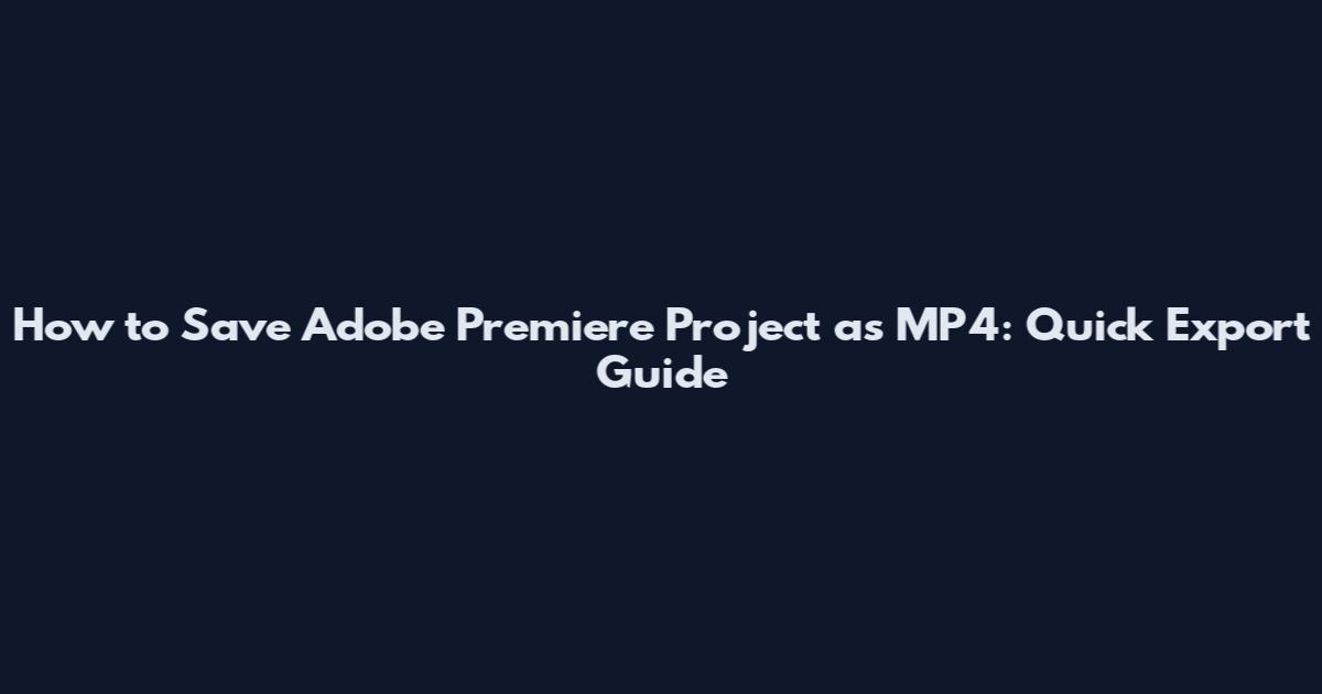 How to Save Adobe Premiere Project as MP4: Quick Export Guide