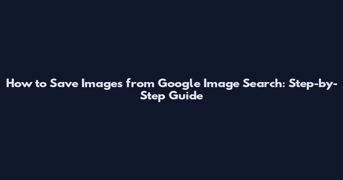 How to Save Images from Google Image Search: Step-by-Step Guide