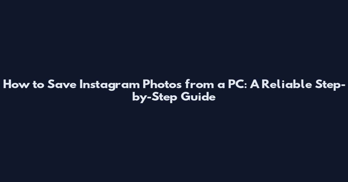 How to Save Instagram Photos from a PC: A Reliable Step-by-Step Guide