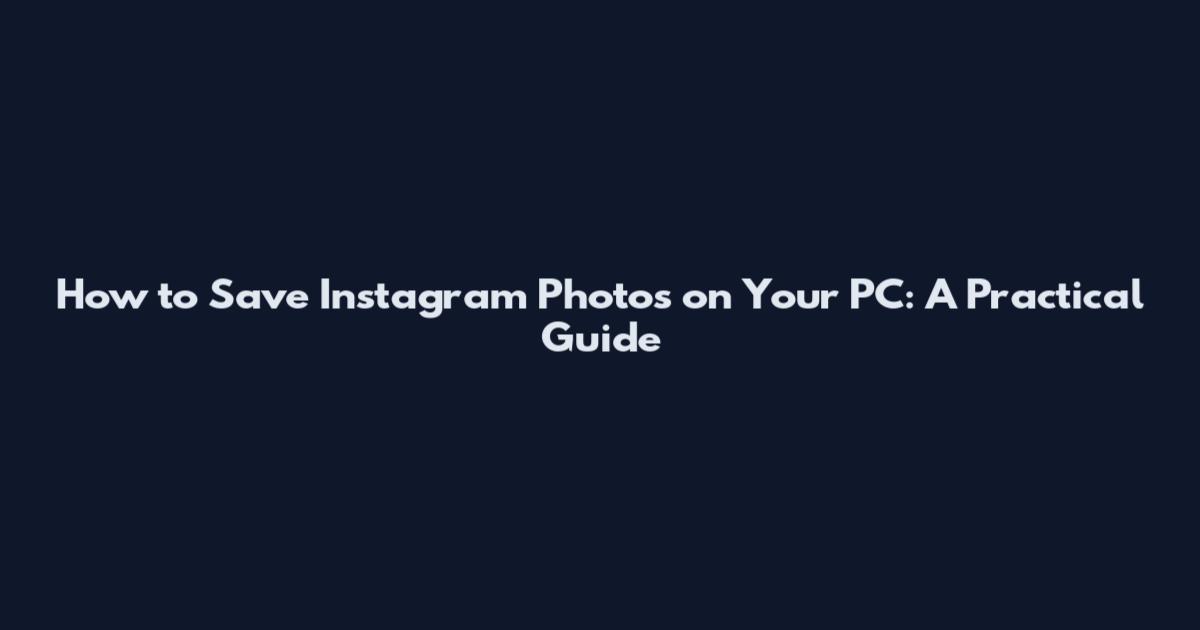 How to Save Instagram Photos on Your PC: A Practical Guide