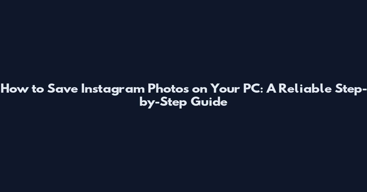 How to Save Instagram Photos on Your PC: A Reliable Step-by-Step Guide