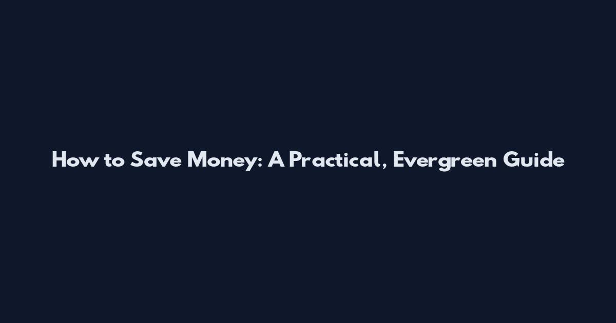 How to Save Money: A Practical, Evergreen Guide