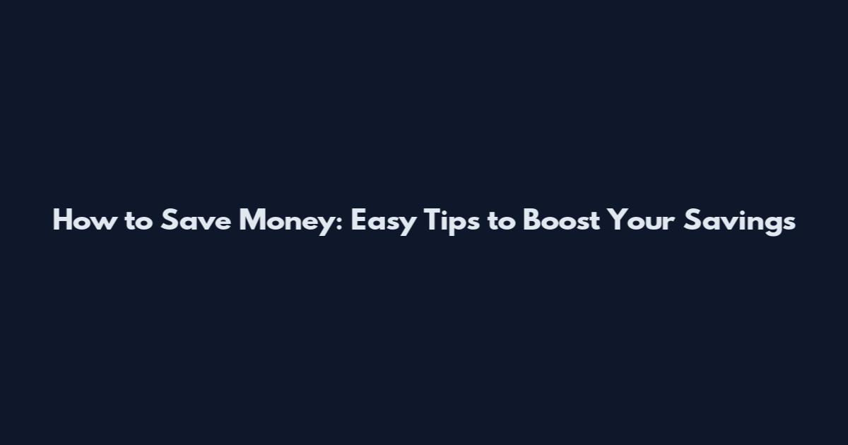 How to Save Money: Easy Tips to Boost Your Savings