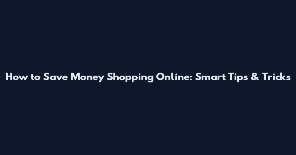 How to Save Money Shopping Online: Smart Tips & Tricks