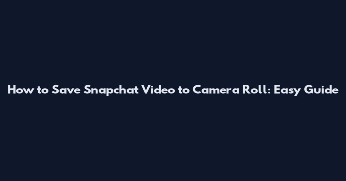 How to Save Snapchat Video to Camera Roll: Easy Guide